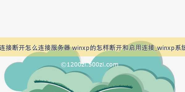 xp系统宽带连接断开怎么连接服务器 winxp的怎样断开和启用连接_winxp系统如何随意断