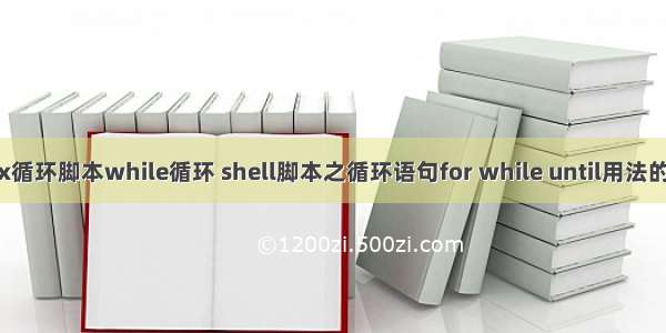 linux循环脚本while循环 shell脚本之循环语句for while until用法的详解