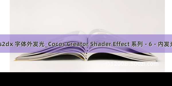 cocos2dx 字体外发光_Cocos Creator Shader Effect 系列 - 6 - 内发光特效