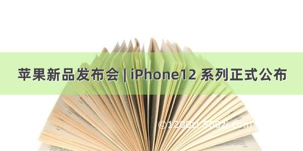 苹果新品发布会 | iPhone12 系列正式公布