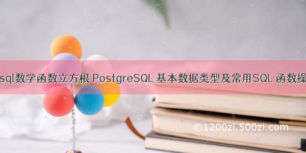 mysql数学函数立方根 PostgreSQL 基本数据类型及常用SQL 函数操作