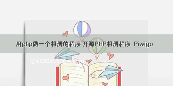 用php做一个相册的程序 开源PHP相册程序–Piwigo