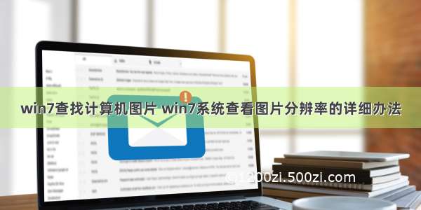 win7查找计算机图片 win7系统查看图片分辨率的详细办法