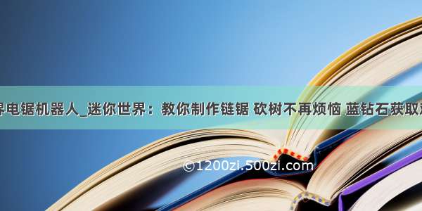 迷你世界电锯机器人_迷你世界：教你制作链锯 砍树不再烦恼 蓝钻石获取难度高...