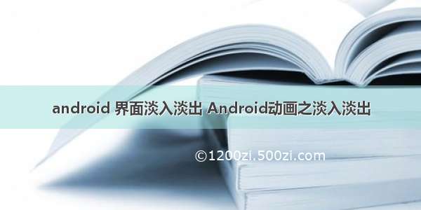 android 界面淡入淡出 Android动画之淡入淡出