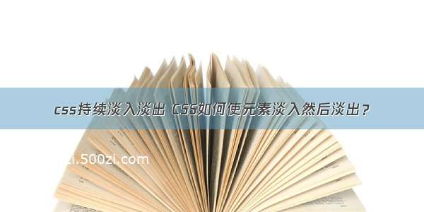 css持续淡入淡出 CSS如何使元素淡入然后淡出？