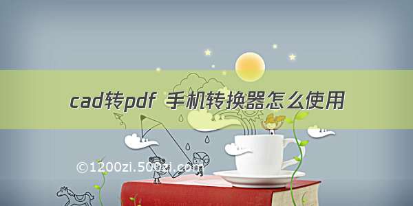 cad转pdf 手机转换器怎么使用