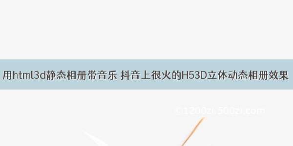 用html3d静态相册带音乐 抖音上很火的H53D立体动态相册效果