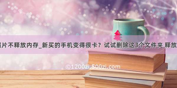 苹果删除照片不释放内存_新买的手机变得很卡？试试删除这3个文件夹 释放大量内存...