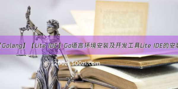 【Golang】【Lite IDE】Go语言环境安装及开发工具Lite IDE的安装