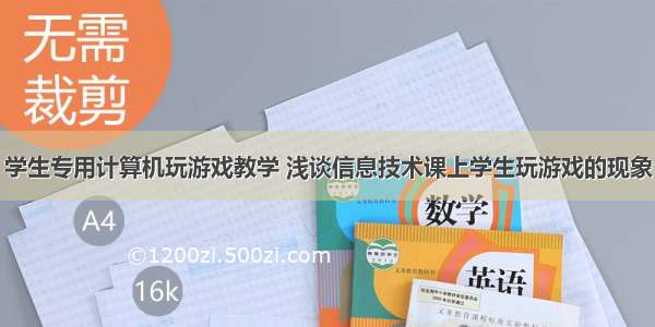 学生专用计算机玩游戏教学 浅谈信息技术课上学生玩游戏的现象