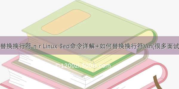 linux替换换行符 n r Linux Sed命令详解+如何替换换行符\\n(很多面试问道)