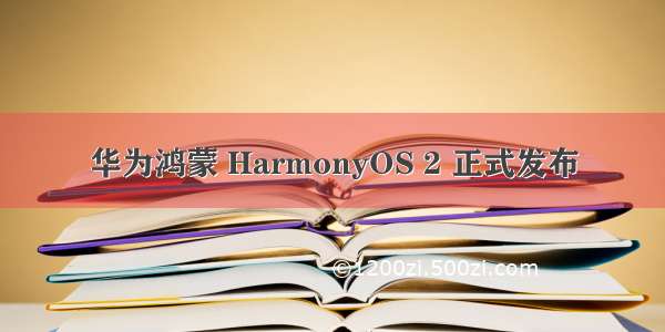 华为鸿蒙 HarmonyOS 2 正式发布