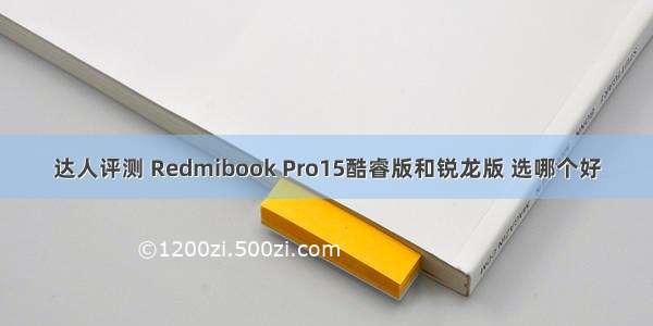 达人评测 Redmibook Pro15酷睿版和锐龙版 选哪个好