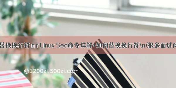 linux替换换行符 n r Linux Sed命令详解+如何替换换行符\n(很多面试问道)