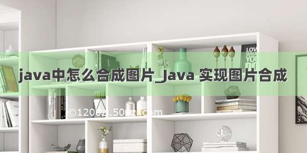 java中怎么合成图片_Java 实现图片合成