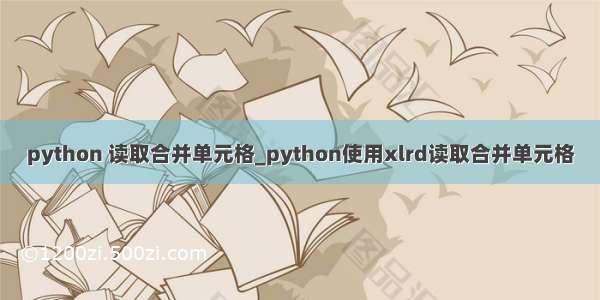 python 读取合并单元格_python使用xlrd读取合并单元格