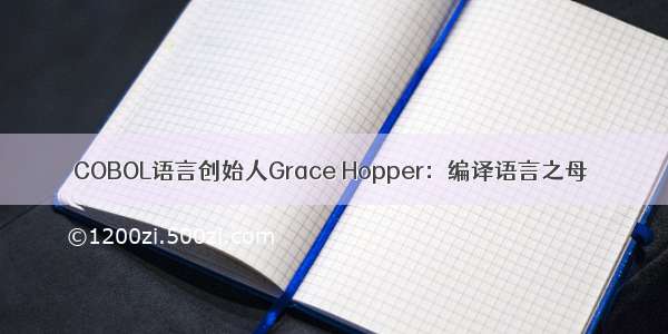 COBOL语言创始人Grace Hopper：编译语言之母