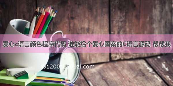 爱心c语言颜色程序代码 谁能给个爱心图案的C语言源码 帮帮我