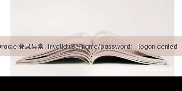 Oracle 登录异常: invalid username/password； logon denied