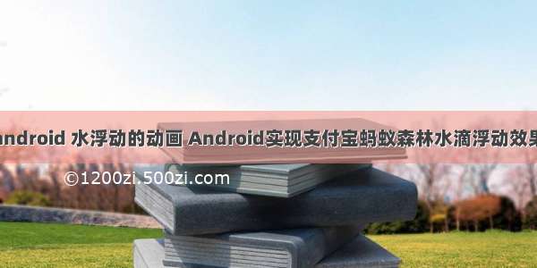 android 水浮动的动画 Android实现支付宝蚂蚁森林水滴浮动效果