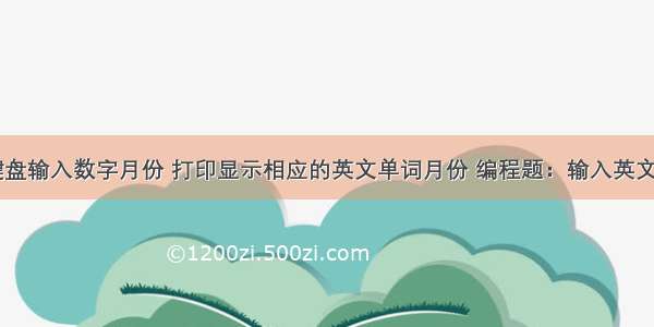 c语言从键盘输入数字月份 打印显示相应的英文单词月份 编程题：输入英文月份单词 