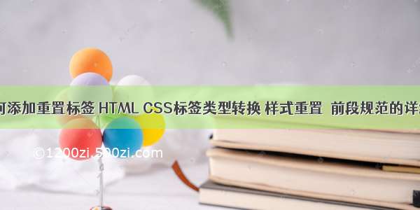 HTML如何添加重置标签 HTML CSS标签类型转换 样式重置  前段规范的详细介绍...