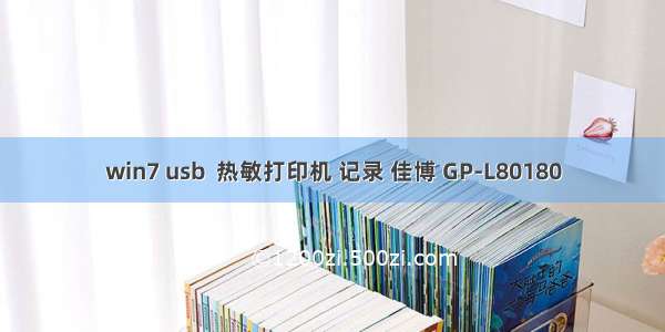 win7 usb  热敏打印机 记录 佳博 GP-L80180