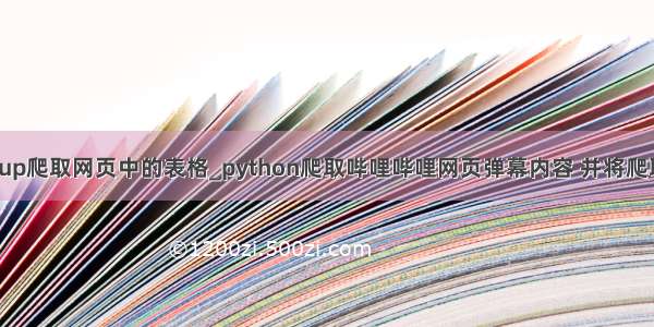 beautifulsoup爬取网页中的表格_python爬取哔哩哔哩网页弹幕内容 并将爬取的内容以五