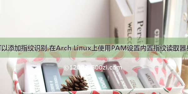 linux 可以添加指纹识别 在Arch Linux上使用PAM设置内置指纹读取器身份验证