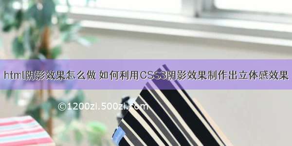 html阴影效果怎么做 如何利用CSS3阴影效果制作出立体感效果