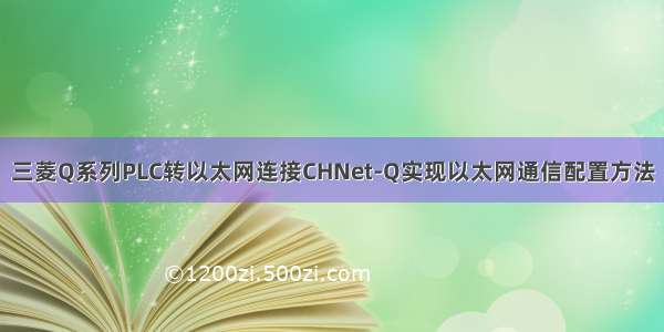 三菱Q系列PLC转以太网连接CHNet-Q实现以太网通信配置方法