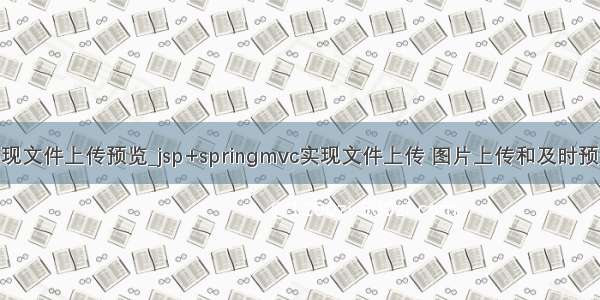 java实现文件上传预览_jsp+springmvc实现文件上传 图片上传和及时预览图片