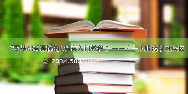 《零基础看得懂的C语言入门教程 》——（一）脱离学习误区