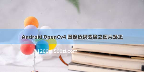 Android OpenCv4 图像透视变换之图片矫正