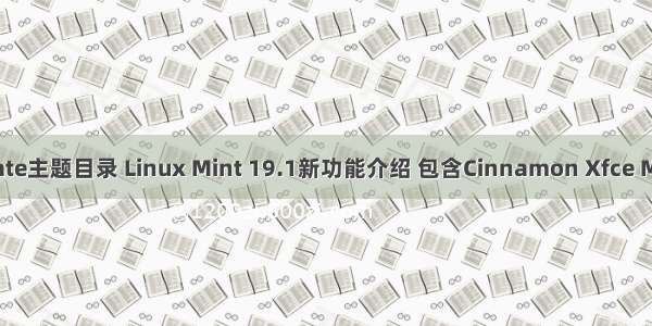 linux mate主题目录 Linux Mint 19.1新功能介绍 包含Cinnamon Xfce MATE桌面