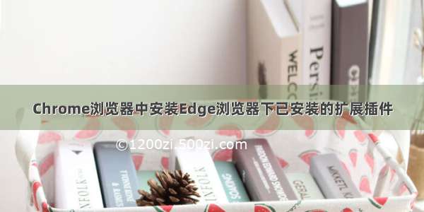 Chrome浏览器中安装Edge浏览器下已安装的扩展插件