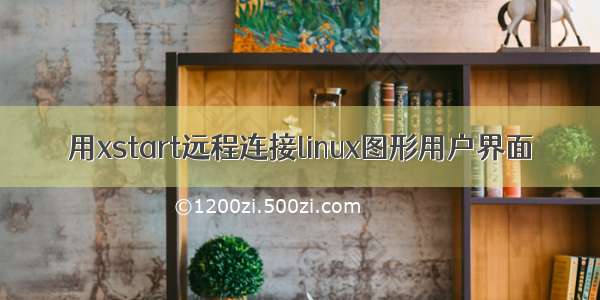 用xstart远程连接linux图形用户界面