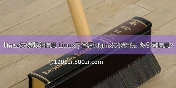 linux安装版本信息 Linux下查看Nginx安装目录 版本号信息?