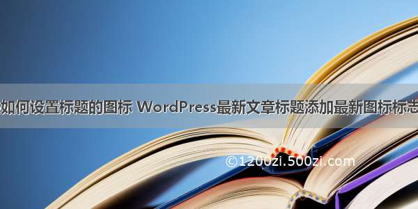 php如何设置标题的图标 WordPress最新文章标题添加最新图标标志方法