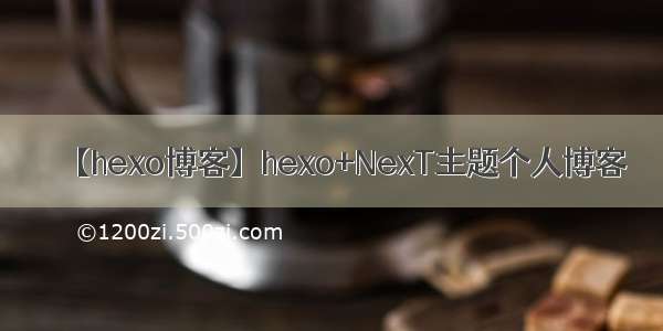 【hexo博客】hexo+NexT主题个人博客