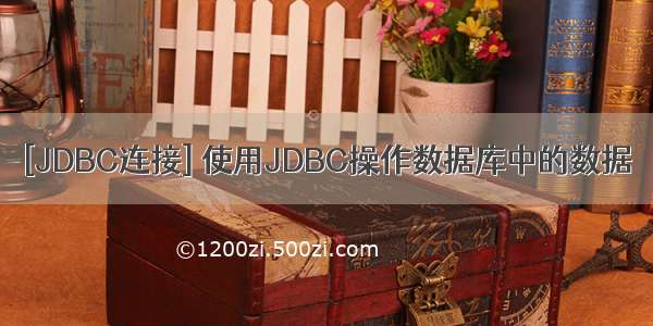 [JDBC连接] 使用JDBC操作数据库中的数据