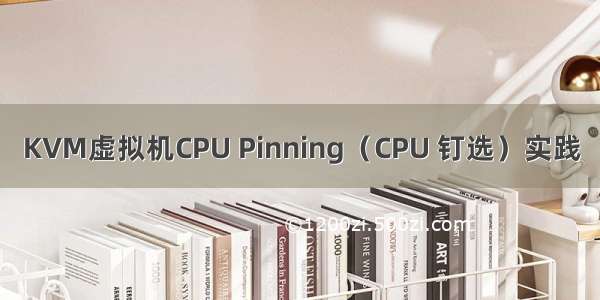 KVM虚拟机CPU Pinning（CPU 钉选）实践