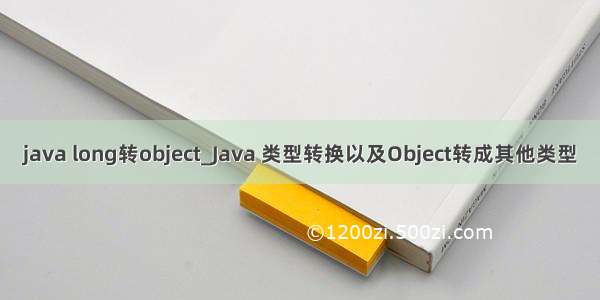 java long转object_Java 类型转换以及Object转成其他类型