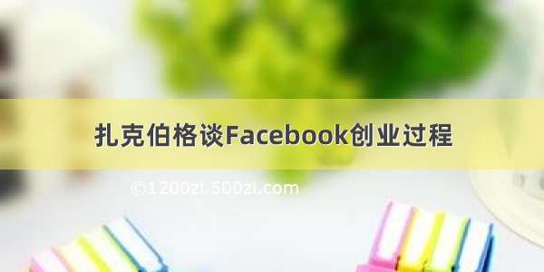 扎克伯格谈Facebook创业过程