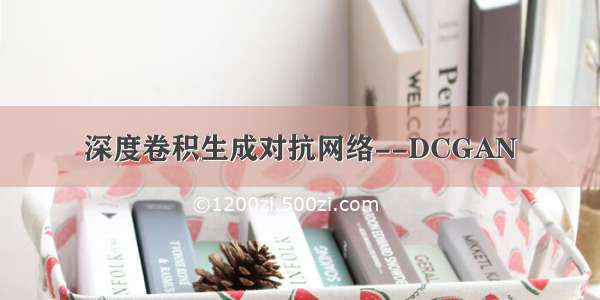 深度卷积生成对抗网络--DCGAN