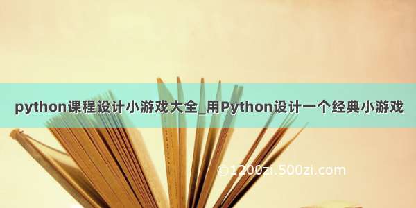 python课程设计小游戏大全_用Python设计一个经典小游戏
