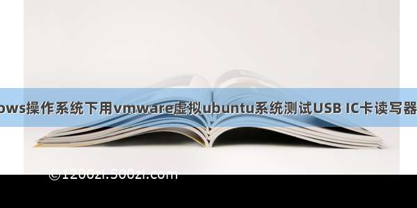 Windows操作系统下用vmware虚拟ubuntu系统测试USB IC卡读写器的说明