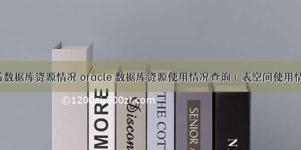 oracle查看数据库资源情况 oracle 数据库资源使用情况查询（表空间使用情况等）...