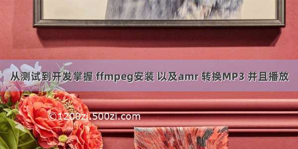 从测试到开发掌握 ffmpeg安装 以及amr 转换MP3 并且播放